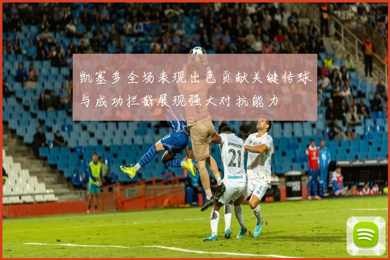 凯塞多全场表现出色贡献关键传球与成功拦截展现强大对抗能力