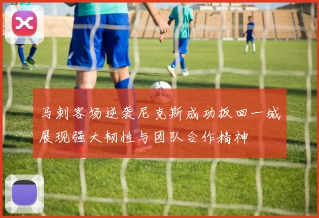 马刺客场逆袭尼克斯成功扳回一城展现强大韧性与团队合作精神