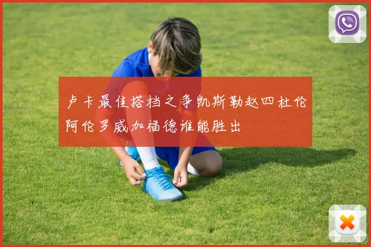 卢卡最佳搭档之争凯斯勒赵四杜伦阿伦罗威加福德谁能胜出