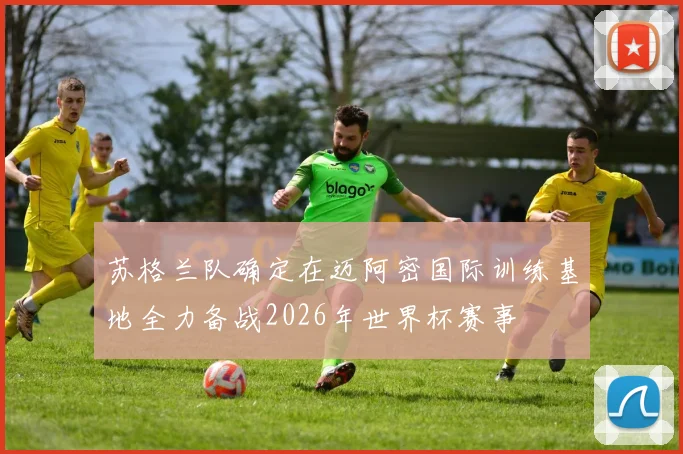 苏格兰队确定在迈阿密国际训练基地全力备战2026年世界杯赛事