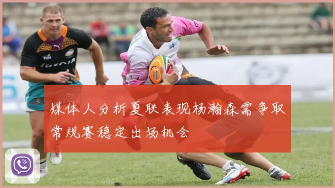 媒体人分析夏联表现杨瀚森需争取常规赛稳定出场机会