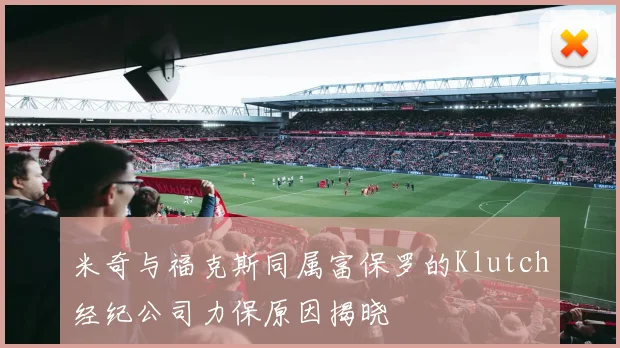 米奇与福克斯同属富保罗的Klutch经纪公司力保原因揭晓