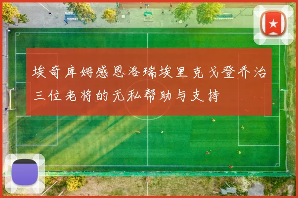 埃奇库姆感恩洛瑞埃里克戈登乔治三位老将的无私帮助与支持