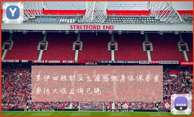 罗伊回顾职业生涯感慨身体保养重要性大伤后悔已晚
