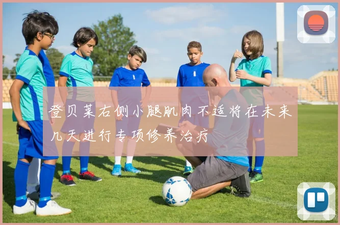 登贝莱右侧小腿肌肉不适将在未来几天进行专项修养治疗