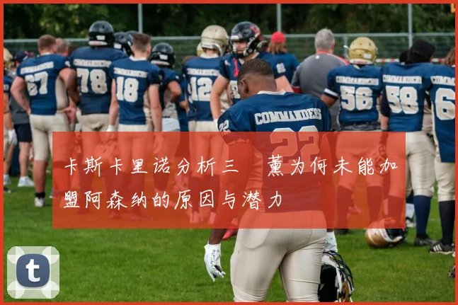 卡斯卡里诺分析三笘薰为何未能加盟阿森纳的原因与潜力